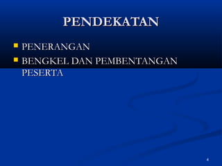 PENDEKATAN
   PENERANGAN
   BENGKEL DAN PEMBENTANGAN
    PESERTA




                               4
 