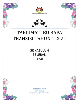 TAKLIMAT IBU BAPA
TRANSISI TAHUN 1 2021
SK KABULUH
BELURAN
SABAH
DISEDIAKAN OLEH
REMY BIN ILIAS
Penyelaras Minggu Transisi 2021
 