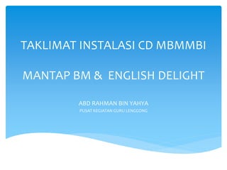 TAKLIMAT INSTALASI CD MBMMBI

MANTAP BM & ENGLISH DELIGHT
ABD RAHMAN BIN YAHYA
PUSAT KEGIATAN GURU LENGGONG

 