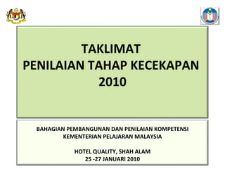 TAKLIMAT  PENILAIAN TAHAP KECEKAPAN  2010 BAHAGIAN PEMBANGUNAN DAN PENILAIAN KOMPETENSI KEMENTERIAN PELAJARAN MALAYSIA HOTEL QUALITY, SHAH ALAM 25 -27 JANUARI 2010 