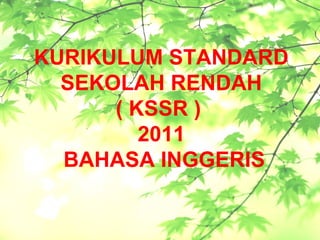 KURIKULUM STANDARD
  SEKOLAH RENDAH
      ( KSSR )
         2011
  BAHASA INGGERIS
 