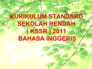 KURIKULUM STANDARD
  SEKOLAH RENDAH
    ( KSSR ) 2011
  BAHASA INGGERIS
 
