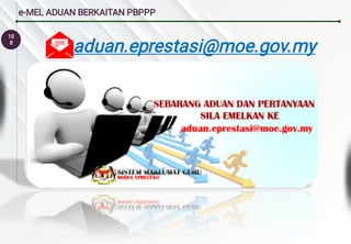 10
8
e-MEL ADUAN BERKAITAN PBPPP
aduan.eprestasi@moe.gov.my
 