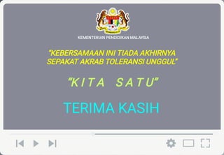“
”
“K I T A S A T U”
111
“KEBERSAMAAN INI TIADA AKHIRNYA
SEPAKAT AKRAB TOLERANSI UNGGUL”
TERIMA KASIH
KEMENTERIAN PENDIDIKAN MALAYSIA
 