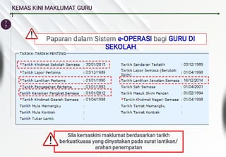 7
7
KEMAS KINI MAKLUMAT GURU
i
Paparan dalam Sistem e-OPERASI bagi GURU DI
SEKOLAH
Sila kemaskini maklumat berdasarkan tarikh
berkuatkuasa yang dinyatakan pada surat lantikan/
arahan penempatan
 