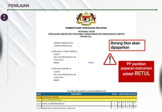 8
9
PENILAIAN
Borang Skor akan
dipaparkan
PP pastikan
paparan instrumen
adalah BETUL
 