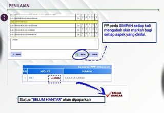 9
1
PENILAIAN
PP perlu SIMPAN setiap kali
mengubah skor markah bagi
setiap aspek yang dinilai.
Status “BELUM HANTAR” akan dipaparkan
 