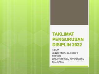 TAKLIMAT
PENGURUSAN
DISIPLIN 2022
SSDM
(SISTEM SAHSIAH DIRI
MURID)
KEMENTERIAN PENDIDIKAN
MALAYSIA
 