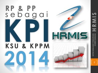 SISTEMMAKLUMATPENGURUSAN
SUMBERMANUSIA
2
HRMIS
RP & PP
s e b a g a i
KSU & KPPM
2014
 