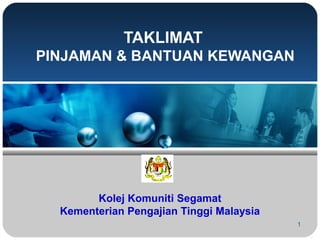 TAKLIMAT
PINJAMAN & BANTUAN KEWANGAN

Kolej Komuniti Segamat
Kementerian Pengajian Tinggi Malaysia
1

 