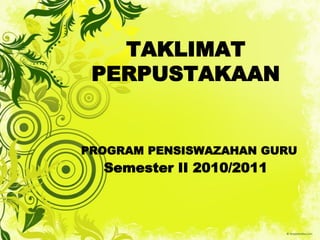TAKLIMAT
 PERPUSTAKAAN


PROGRAM PENSISWAZAHAN GURU
  Semester II 2010/2011
 