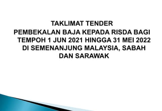 TAKLIMAT TENDER
PEMBEKALAN BAJA KEPADA RISDA BAGI
TEMPOH 1 JUN 2021 HINGGA 31 MEI 2022
DI SEMENANJUNG MALAYSIA, SABAH
DAN SARAWAK
 