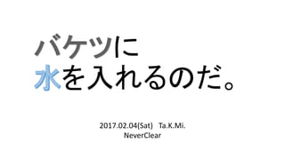 2017.02.04(Sat) Ta.K.Mi.
NeverClear
に
を入れるのだ。
 