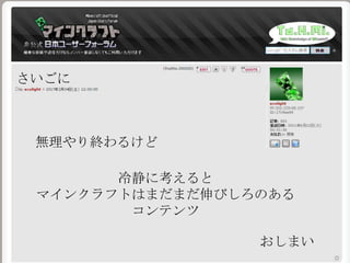 さいごに
無理やり終わるけど
冷静に考えると
マインクラフトはまだまだ伸びしろのある
コンテンツ
おしまい
 