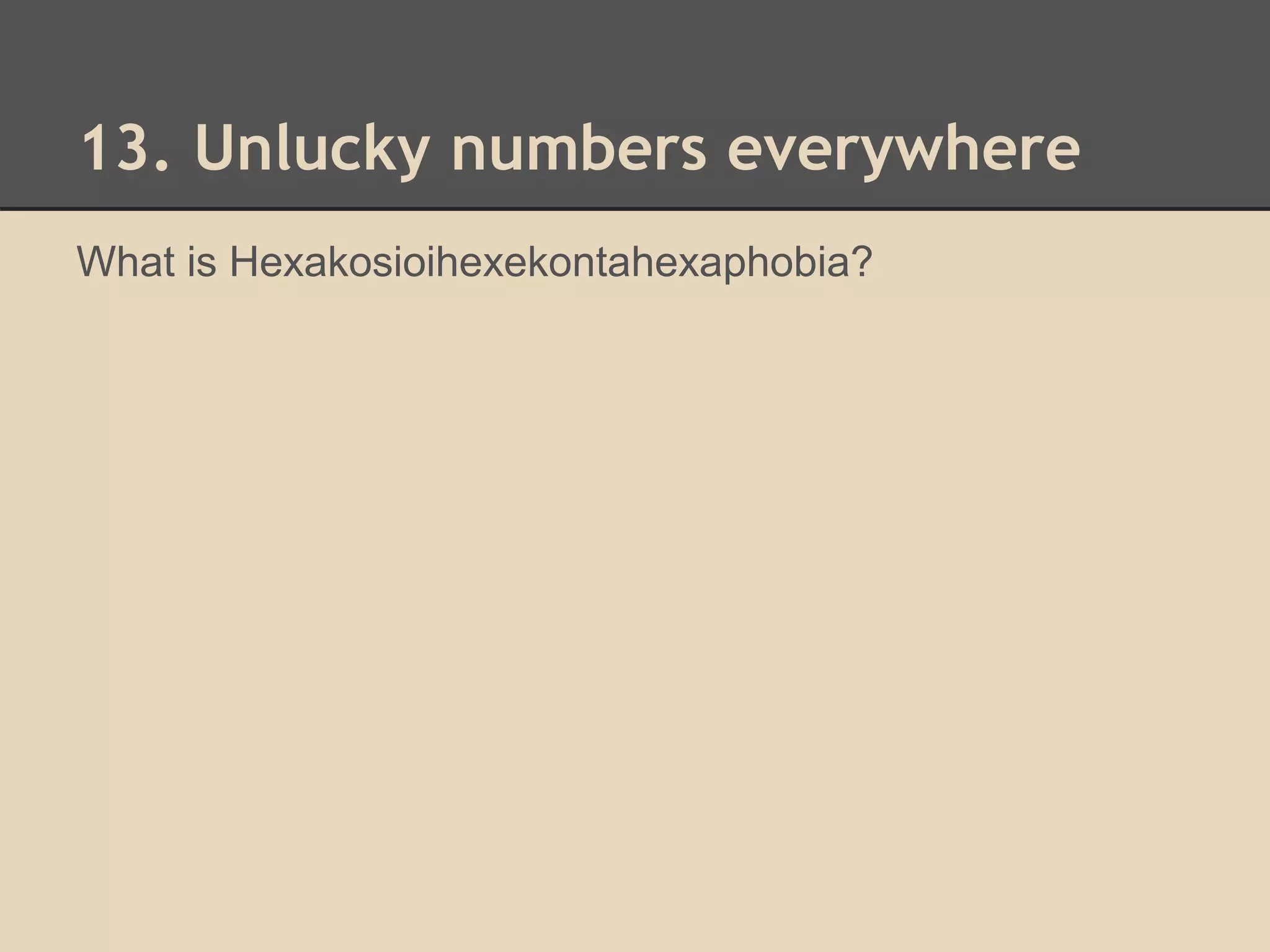13. Unlucky numbers everywhere 
What is Hexakosioihexekontahexaphobia? 
 