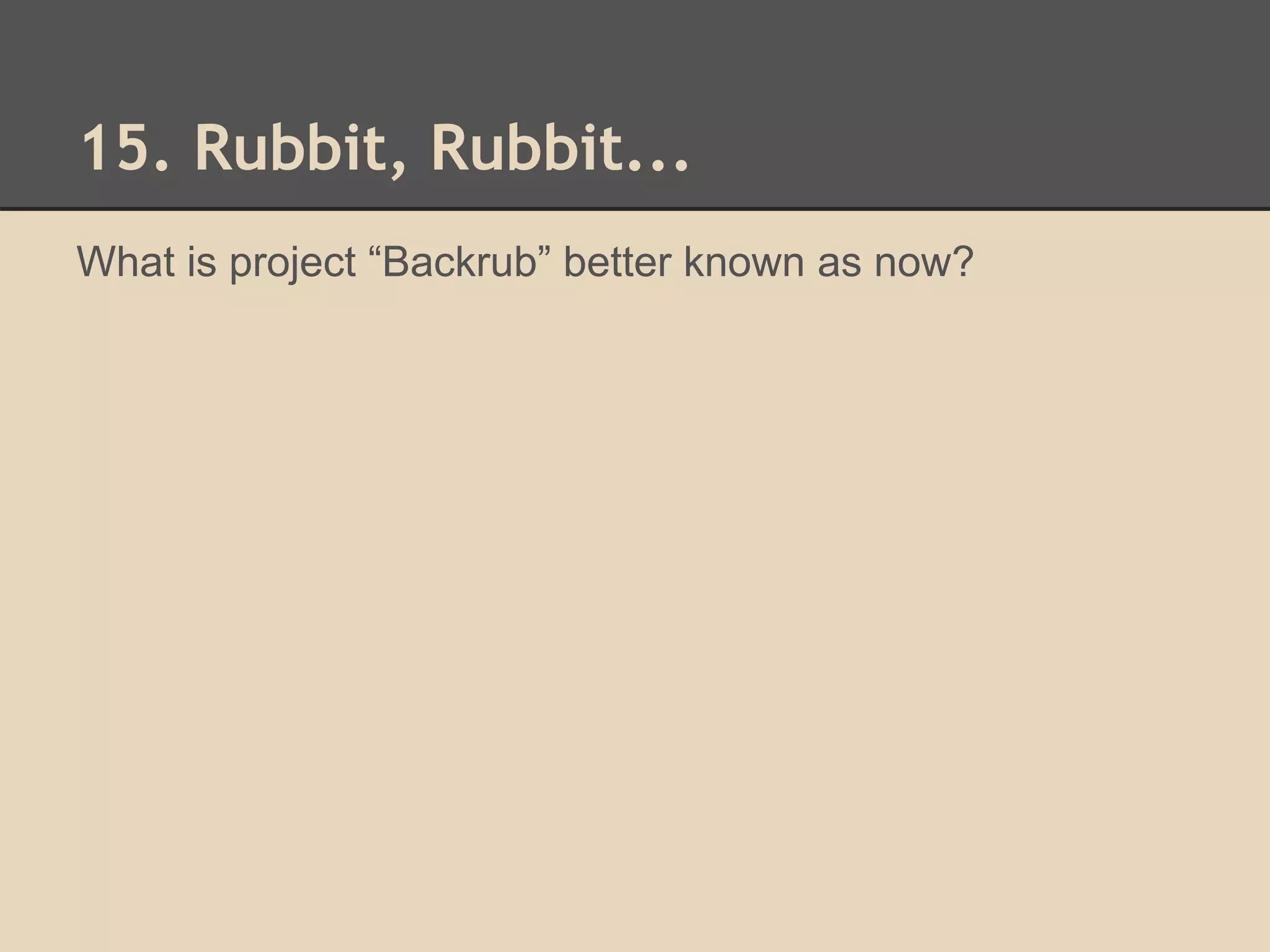 15. Rubbit, Rubbit... 
What is project “Backrub” better known as now? 
 