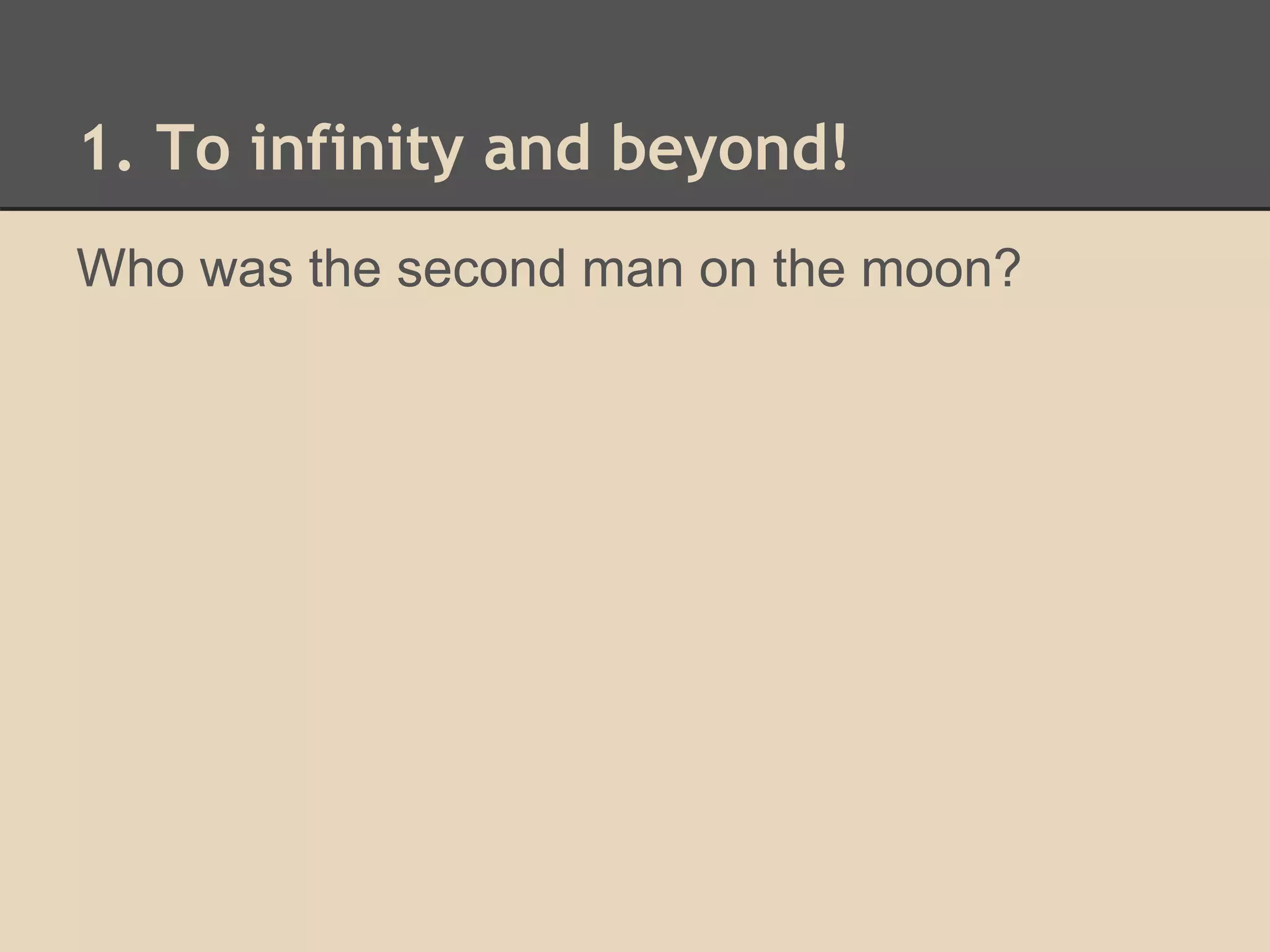 1. To infinity and beyond! 
Who was the second man on the moon? 
 