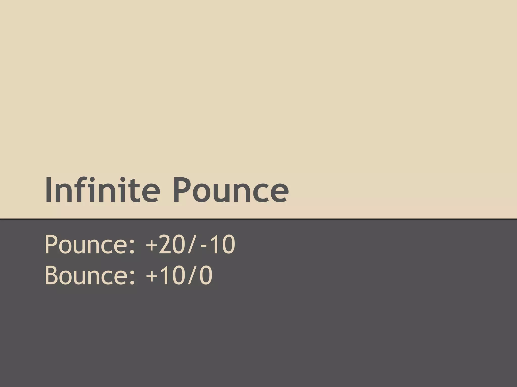 Infinite Pounce 
Pounce: +20/-10 
Bounce: +10/0 
 