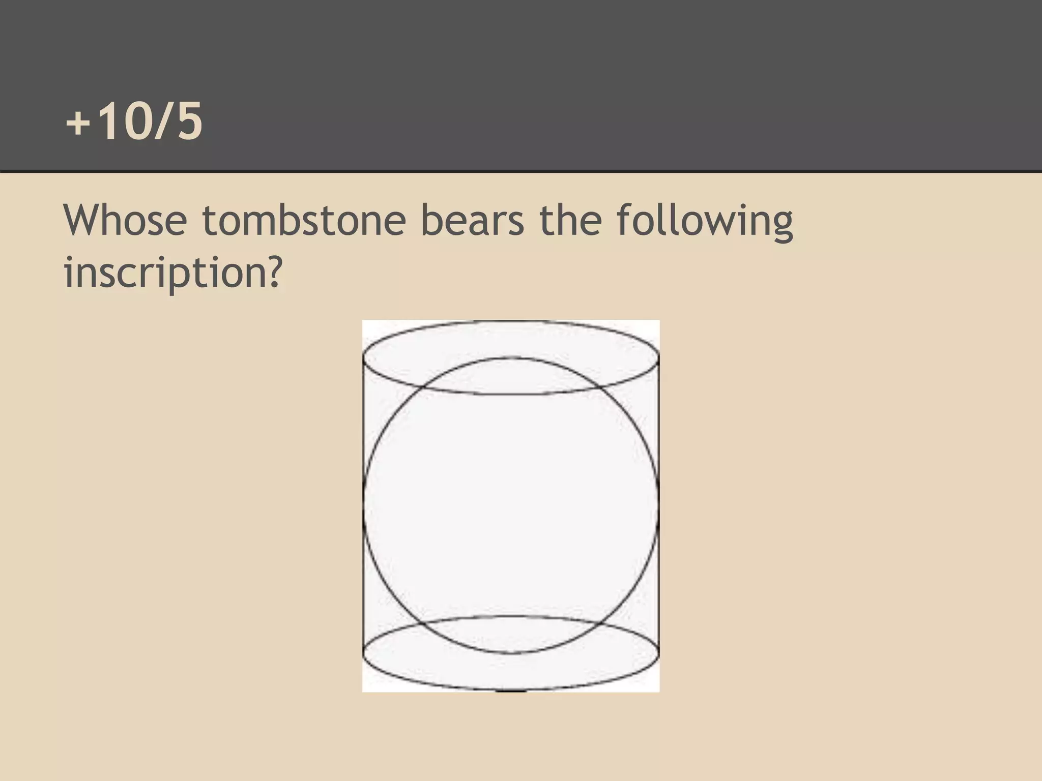 +10/5 
Whose tombstone bears the following 
inscription? 
 