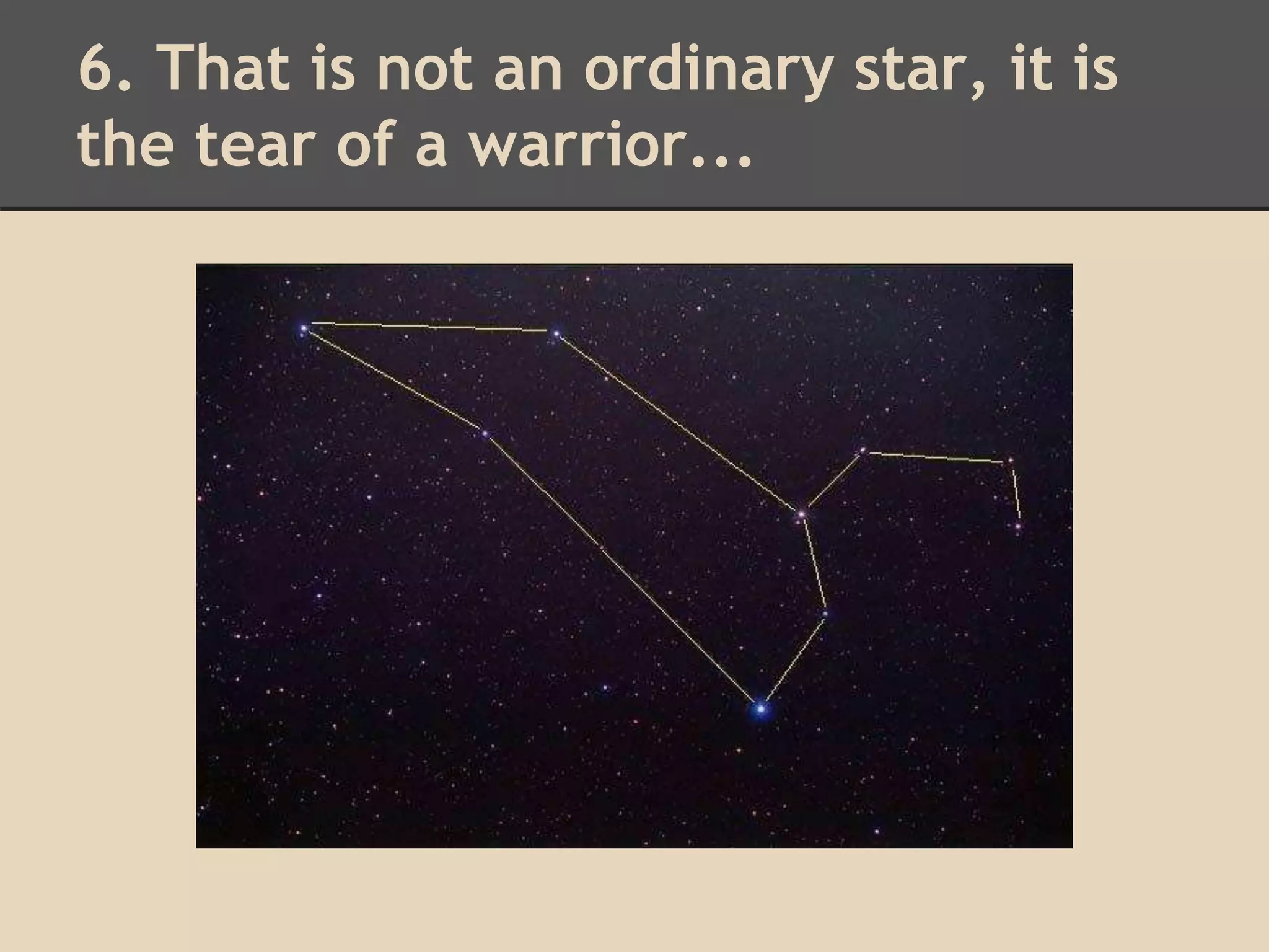6. That is not an ordinary star, it is 
the tear of a warrior... 
 