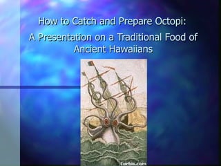 How to Catch and Prepare Octopi: A Presentation on a Traditional Food of Ancient Hawaiians 
