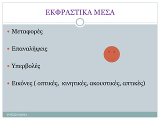ΕΚΦΡΑΣΤΙΚΑ ΜΕΣΑ
 Μεταφορές
 Επαναλήψεις
 Υπερβολές
 Εικόνες ( οπτικές, κινητικές, ακουστικές, απτικές)
ΡΟΥΣΣΗ ΜΑΡΙΑ
 