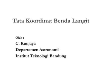 Tata Koordinat Benda Langit
Oleh :
C. Kunjaya
Departemen Astronomi
Institut Teknologi Bandung
 