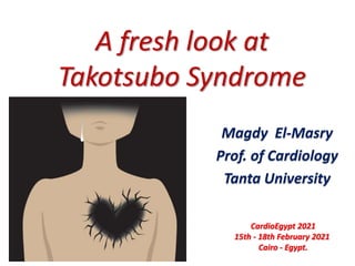A fresh look at
Takotsubo Syndrome
Magdy El-Masry
Prof. of Cardiology
Tanta University
CardioEgypt 2021
15th - 18th February 2021
Cairo - Egypt.
 