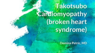 Takotsubo
Cardiomyopathy
(broken heart
syndrome)
Domina Petric, MD
 