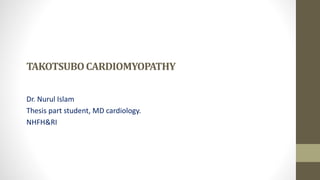 TAKOTSUBOCARDIOMYOPATHY
Dr. Nurul Islam
Thesis part student, MD cardiology.
NHFH&RI
 