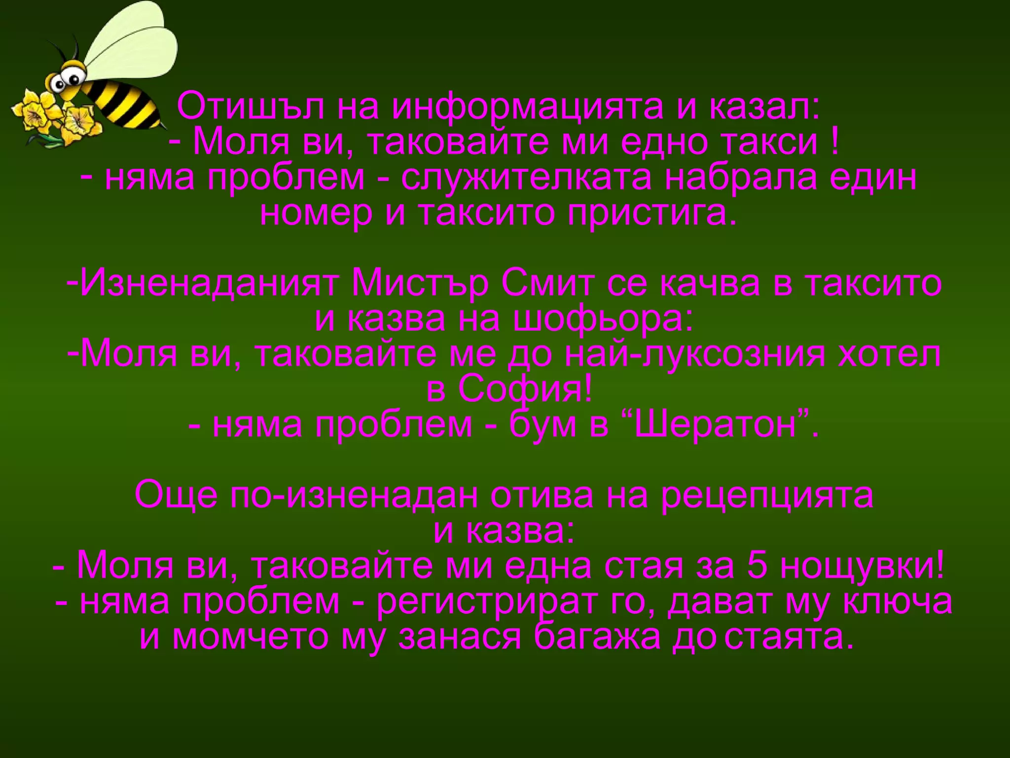 Отишъл на информацията и казал:  Моля ви, таковайте ми едно такси ! няма проблем - служителката набрала един  номер и таксито пристига.  Изненаданият Мистър Смит се качва в таксито и казва на шофьора:  Моля ви, таковайте ме до най-луксозния хотел в София! - няма проблем - бум в “Шератон”.  Още по-изненадан отива на рецепцията и казва:  - Моля ви, таковайте ми една стая за 5 нощувки!  - няма проблем - регистрират го, дават му ключа  и момчето му занася багажа до   стаята.   