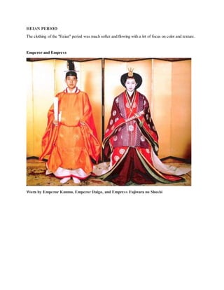 HEIAN PERIOD
The clothing of the "Heian" period was much softer and flowing with a lot of focus on color and texture.
Emperor and Empress
Worn by Emperor Kanmu, Emperor Daigo, and Empress Fujiwara no Shoshi
 