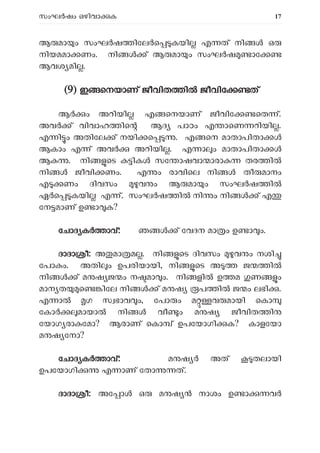 സംഘ ഷം ഒഴിവാ ക 17
ആ മാ ം സംഘ ഷ ിേല െ കയി എ ത് നി ഒ
നിയമമാ ണം. നി ് ആ മാ ം സംഘ ഷ ാേ
ആവശ മി .
(
(9) ഇ െനയാണ് ജീവിത ി ജീവിേ ത്
ആർ ം അറിയി എ െനയാണ് ജീവിേ െത ്.
അവ ് വിവാഹ ിെ ആദ പാഠം എ ാെണ റിയി .
എ ി ം അതിേല ് നയി െ . എ െന മാതാപിതാ ൾ
ആകാം എ ് അവർ അറിയി . എ ാ ം മാതാപിതാ ൾ
ആ . നി െട ിക സേ ാഷവാ ാരാ തര ി
നി ജീവി ണം. എ ം രാവിെല നി തീ മാനം
എ ണം ദിവസം വ ം ആ മാ ം സംഘ ഷ ി
ഏ െ കയി എ ്. സംഘ ഷ ി നി ം നി ് എ
േന മാണ് ഉ ാ ക?
േചാദ ക ാവ്: ഞ ് േവദന മാ ം ഉ ാ ം.
ദാദാ ീ: അ മാ മ . നി െട ദിവസം വ ം നശി
േപാ ം. അതി ം ഉപരിയായി, നി െട അ ജ ി
നി ് മ ഷ ജ ം ന മാ ം. നി ളി ഉ മ ണ ം
മാന ത െ ിേല നി ് മ ഷ പ ി ജ ം ലഭി .
എ ാ ഗ സ ഭാവ ം, േപാ ം മ വ മായി െകാ
േകാ മായാ നി വീ ം മ ഷ ജീവിത ി
േയാഗ രാ േമാ? ആരാണ് െകാ ് ഉപേയാഗി ക? കാളേയാ
മ ഷ േനാ?
േചാദ ക ാവ്: മ ഷ അത് തലായി
ഉപേയാഗി എ ാണ് േതാ ത്.
ദാദാ ീ: അേ ാ ഒ മ ഷ നാശം ഉ ാ വർ
 
