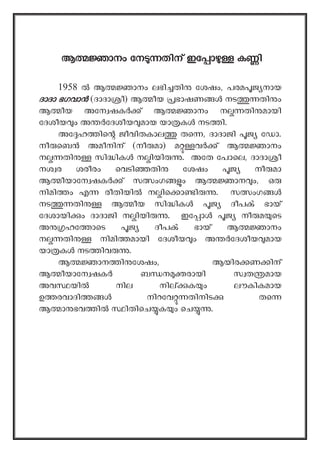 ആ ാനം േന തിന് ഇേ ാ ക ി
1958 ആ ാനം ലഭി തി േശഷം, പരമ ജ നായ
ദാദാ ഭഗവാൻ (ദാദാ ീ) ആ ീയ ഭാഷണ നട തി ം
ആ ീയ അേന ഷക ് ആ ാനം ന തി മായി
േദശീയ ം അ േദശീയ മായ യാ ക നട ി.
അേ ഹ ിെ ജീവിതകാല തെ , ദാദാജി ജ േഡാ.
നീ െബ അമീനിന് (നീ മാ) മ വ ് ആ ാനം
ന തി സി ിക ന ിയി . അേത േപാെല, ദാദാ ീ
നശ ര ശരീരം െവടി തി േശഷം ജ നീ മാ
ആ ീയാേന ഷക ് സ ംഗ ം ആ ാന ം, ഒ
നിമി ം എ രീതിയി ന ിെ ാ ി . സ ംഗ
നട തി ആ ീയ സി ിക ജ ദീപ ഭായ്
േദശായി ം ദാദാജി ന ിയി . ഇേ ാ ജ നീ മ െട
അ ഹേ ാെട ജ ദീപ ഭായ് ആ ാനം
ന തി നിമി മായി േദശീയ ം അ േദശീയ മായ
യാ ക നട ിവ .
ആ ാന ി േശഷം, ആയിര ണ ിന്
ആ ീയാേന ഷക ബ ന രായി സ ത മായ
അവ യി നില നി ക ം ലൗകികമായ
ഉ രവാദി നിറേവ തിനിട തെ
ആ ാ ഭവ ി ിതിെച ക ം െച .
 