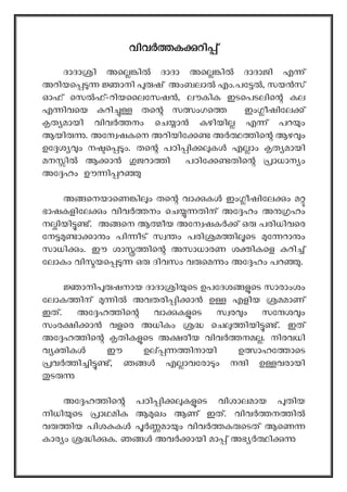 വ
വിവ ക റി ്
ദാദാ ി അെ ി ദാദാ അെ ി ദാദാജി എ ്
അറിയെ ാനി ഷ് അംബലാ എം.പേ , സയ സ്
ഓഫ് െസ ഫ്-റിയൈലേസഷ , ലൗകിക ഇടെപടലിെ കല
എ ിവെയ റി തെ സ ംഗെ ഇം ീഷിേല ്
ത മായി വിവ നം െച ാ കഴിയി എ ് പറ ം
ആയി . അേന ഷകെന അറിയിേ അ ിെ ആഴ ം
ഉേ ശ ം ന െ ം. തെ പഠി ി ക എ ാം ത മായി
മന ി ആ ാ ജറാ ി പഠിേ തിെ ാധാന ം
അേ ഹം ഊ ി റ
അ െനയാെണ ി ം തെ വാ ക ഇം ീഷിേല ം മ
ഭാഷകളിേല ം വിവ നം െച തിന് അേ ഹം അ ഹം
ന ിയി ്. അ െന ആ ീയ അേന ഷക ് ഒ പരിധിവെര
േന ാ ാ ം പി ീട് സ ം പരി മ ി െട േ റാ ം
സാധി ം. ഈ ശാ ിെ അസാധാരണ ശ ികെള റി ്
േലാകം വി യെ ഒ ദിവസം വ െമ ം അേ ഹം പറ .
ാനി ഷനായ ദാദാ ി െട ഉപേദശ െട സാരാംശം
േലാക ിന് ി അവതരി ി ാ ഉ എളിയ മമാണ്
ഇത്. അേ ഹ ിെ വാ ക െട സ ര ം സേ ശ ം
സംര ി ാ വളെര അധികം െച ിയി ്. ഇത്
അേ ഹ ിെ തിക െട അ രീയ വിവ നമ . നിരവധി
വ ിക ഈ ഉല് ിനായി ഉ ാഹേ ാെട
വ ി ി ്, ഞ എ ാവേരാ ം ന ി ഉ വരായി
ട
അേ ഹ ിെ പഠി ി ക െട വിശാലമായ തിയ
നിധി െട ാഥമിക ആ ഖം ആണ് ഇത്. വിവ ന ി
വ ിയ പിശ ക മാ ം വിവ ക െടത് ആെണ
കാര ം ി ക. ഞ അവ ായി മാ ് അഭ ി
 