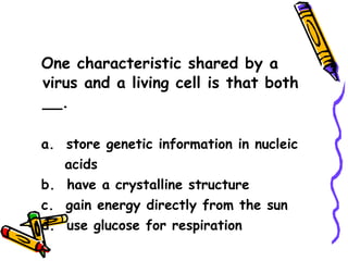 One characteristic shared by a virus and a living cell is that both __. a.  store genetic information in nucleic acids b.  have a crystalline structure c.  gain energy directly from the sun d.  use glucose for respiration 