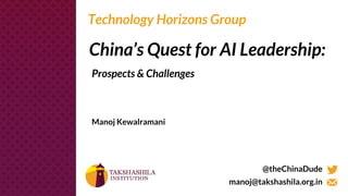 China’s Quest for AI Leadership:
Prospects & Challenges
Technology Horizons Group
Manoj Kewalramani
@theChinaDude
manoj@takshashila.org.in
 