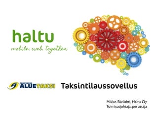 haltu
Mikko Sävilahti, Haltu Oy
Toimitusjohtaja, perustaja
mobile. web. together
Taksintilaussovellus
 
