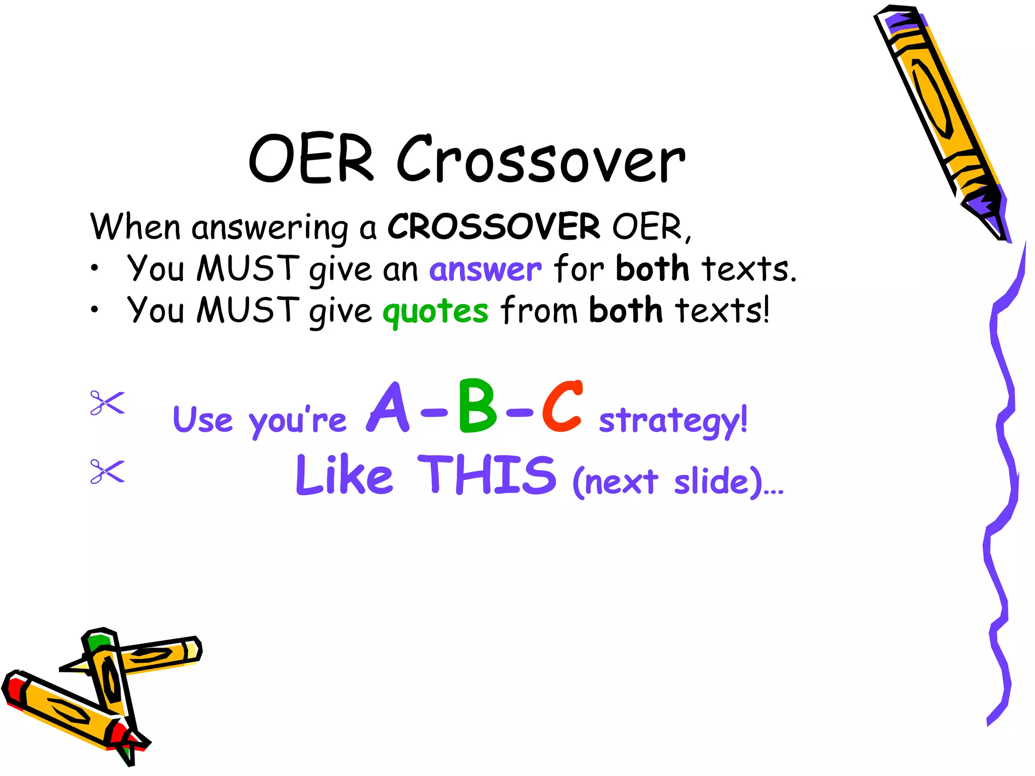 OER Crossover When answering a  CROSSOVER  OER, You MUST give an  answer  for  both  texts.  You MUST give  quotes  from  both  texts! Use you’re  A- B - C  strategy! Like THIS  (next slide)… 