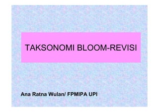 TAKSONOMI BLOOM-REVISI
Ana Ratna Wulan/ FPMIPA UPI
 
