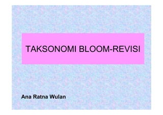 TAKSONOMI BLOOM-REVISI
Ana Ratna Wulan
 
