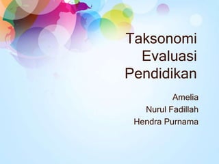 Taksonomi
  Evaluasi
Pendidikan
          Amelia
   Nurul Fadillah
 Hendra Purnama
 