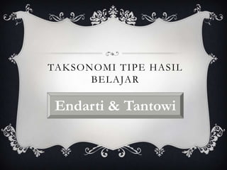 TAKSONOMI TIPE HASIL
      BELAJAR

 Endarti & Tantowi
 