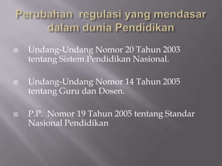  Undang-Undang Nomor 20 Tahun 2003
tentang Sistem Pendidikan Nasional.
 Undang-Undang Nomor 14 Tahun 2005
tentang Guru dan Dosen.
 P.P. Nomor 19 Tahun 2005 tentang Standar
Nasional Pendidikan
 