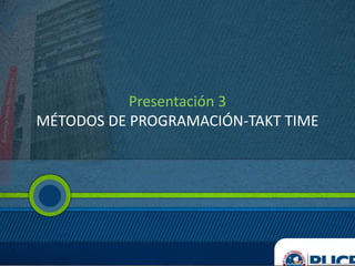Presentación 3
MÉTODOS DE PROGRAMACIÓN-TAKT TIME
 