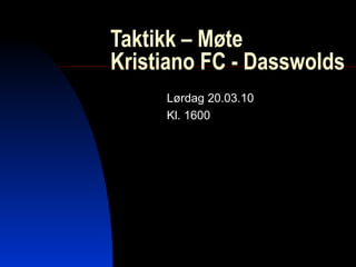 Taktikk – Møte Kristiano FC - Dasswolds Lørdag 20.03.10 Kl. 1600 
