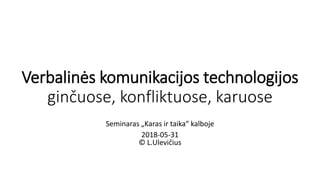 Verbalinės komunikacijos technologijos
ginčuose, konfliktuose, karuose
Seminaras „Karas ir taika“ kalboje
2018-05-31
© L.U...