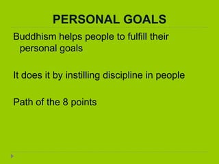 PERSONAL GOALS
Buddhism helps people to fulfill their
personal goals
It does it by instilling discipline in people
Path of the 8 points
 