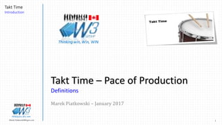 1Marek.Piatkowski@Rogers.com
Takt Time
Introduction
Thinkingwin, Win, WIN
Takt Time – Pace of Production
Definitions
Marek Piatkowski – January 2017
Thinkingwin, Win, WIN
 