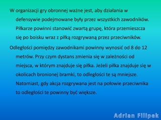 W organizacji gry obronnej ważne jest, aby działania w
defensywie podejmowane były przez wszystkich zawodników.
Piłkarze p...